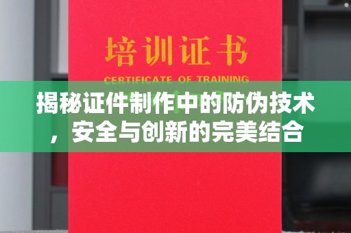 林芝揭秘证件制作中的防伪技术，安全与创新的完美结合