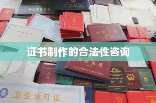 林芝证书制作的合法性咨询