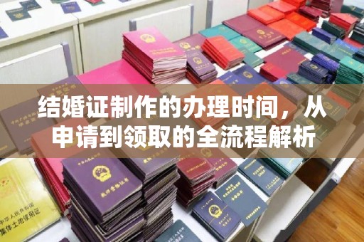 林芝结婚证制作的办理时间，从申请到领取的全流程解析