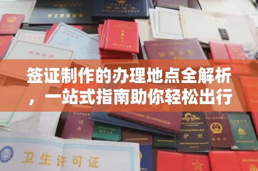 林芝签证制作的办理地点全解析，一站式指南助你轻松出行