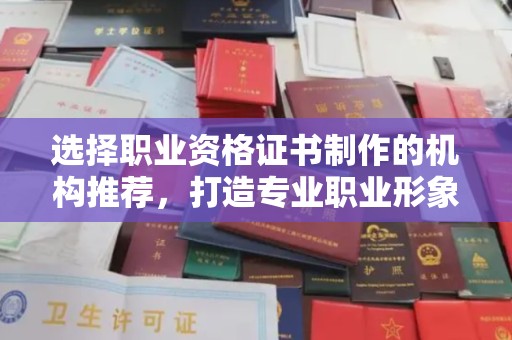 林芝选择职业资格证书制作的机构推荐，打造专业职业形象