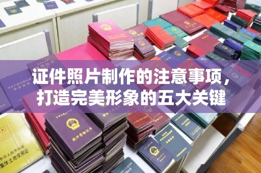 林芝证件照片制作的注意事项，打造完美形象的五大关键