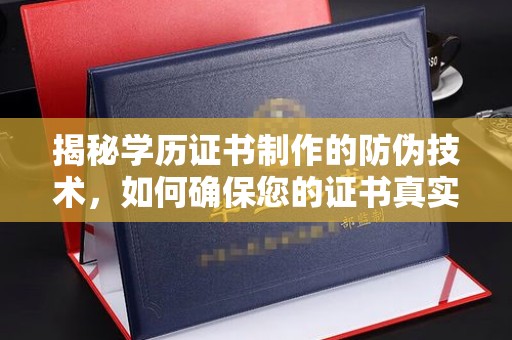 林芝揭秘学历证书制作的防伪技术，如何确保您的证书真实可信