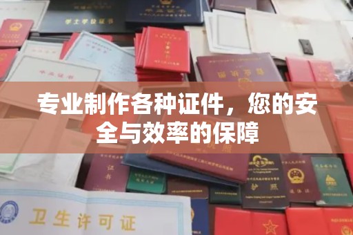 林芝专业制作各种证件，您的安全与效率的保障
