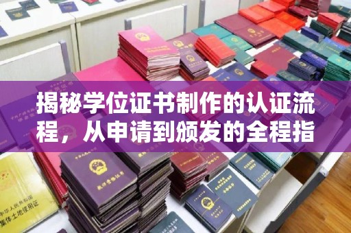 林芝揭秘学位证书制作的认证流程，从申请到颁发的全程指南