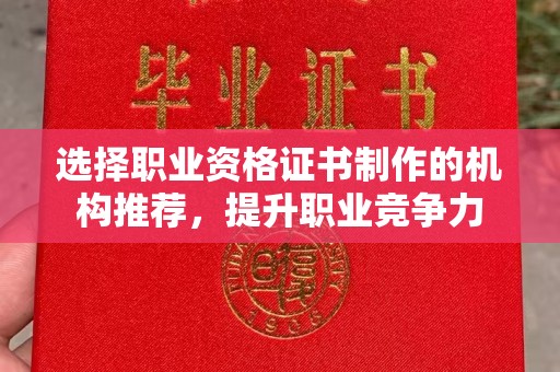 林芝选择职业资格证书制作的机构推荐，提升职业竞争力