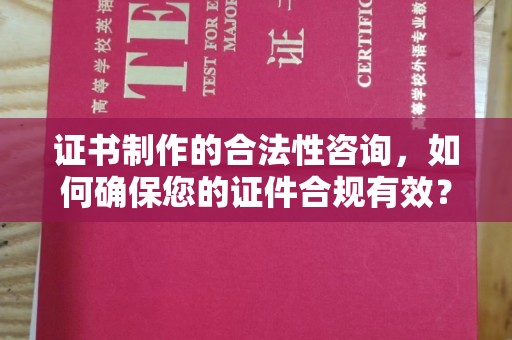 林芝证书制作的合法性咨询，如何确保您的证件合规有效？