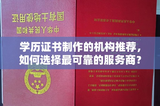 林芝学历证书制作的机构推荐，如何选择最可靠的服务商？