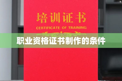 林芝职业资格证书制作的条件