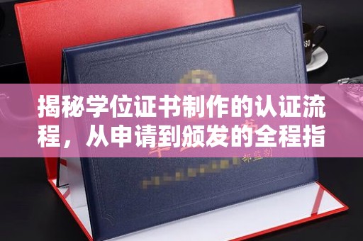 林芝揭秘学位证书制作的认证流程，从申请到颁发的全程指南