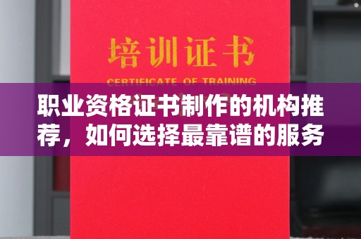 林芝职业资格证书制作的机构推荐，如何选择最靠谱的服务商？