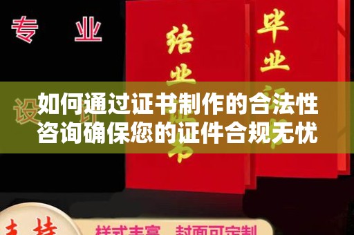 林芝如何通过证书制作的合法性咨询确保您的证件合规无忧