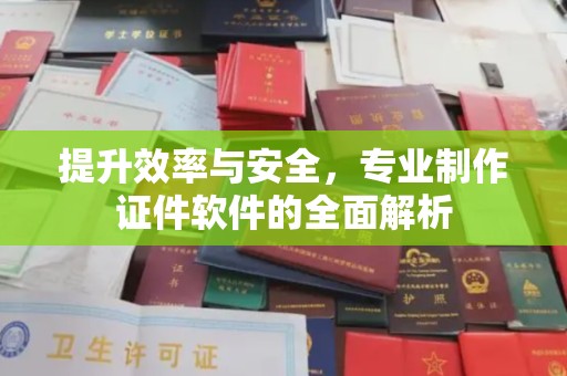 林芝提升效率与安全，专业制作证件软件的全面解析