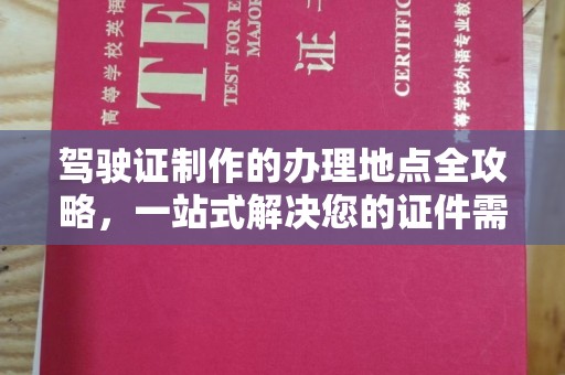 林芝驾驶证制作的办理地点全攻略，一站式解决您的证件需求