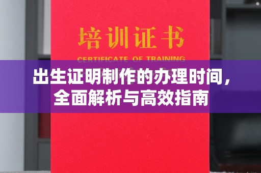 林芝出生证明制作的办理时间，全面解析与高效指南