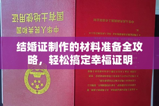 林芝结婚证制作的材料准备全攻略，轻松搞定幸福证明