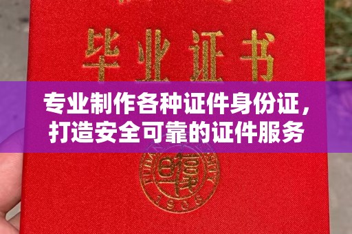 林芝专业制作各种证件身份证，打造安全可靠的证件服务