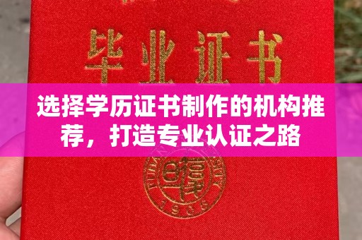 林芝选择学历证书制作的机构推荐，打造专业认证之路