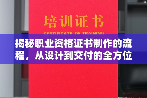 林芝揭秘职业资格证书制作的流程，从设计到交付的全方位解析