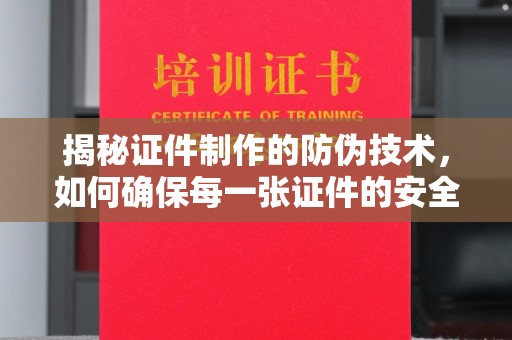 林芝揭秘证件制作的防伪技术，如何确保每一张证件的安全与真实