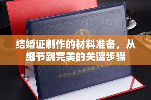 林芝结婚证制作的材料准备，从细节到完美的关键步骤