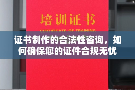 林芝证书制作的合法性咨询，如何确保您的证件合规无忧