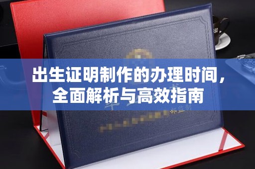 林芝出生证明制作的办理时间，全面解析与高效指南