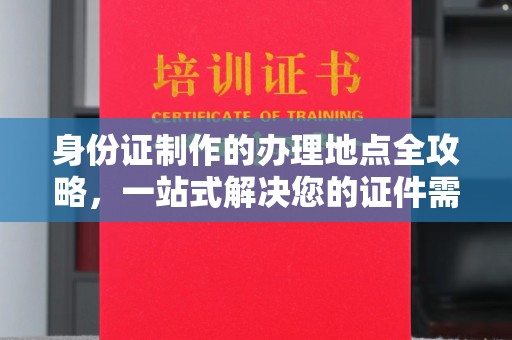 林芝身份证制作的办理地点全攻略，一站式解决您的证件需求