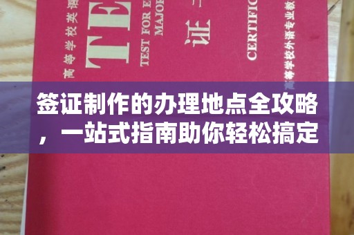 林芝签证制作的办理地点全攻略，一站式指南助你轻松搞定签证