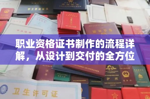 林芝职业资格证书制作的流程详解，从设计到交付的全方位指南
